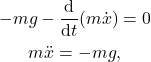 \begin{gather*}-mg-\der{t}(m\dot{x}) = 0\\ m\ddot{x} = -mg,\end{gather*}